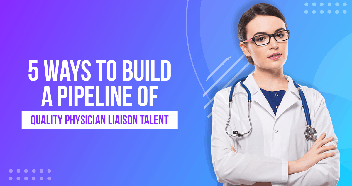 5 ways to Build a Pipeline of Quality Physician Liaison Talen